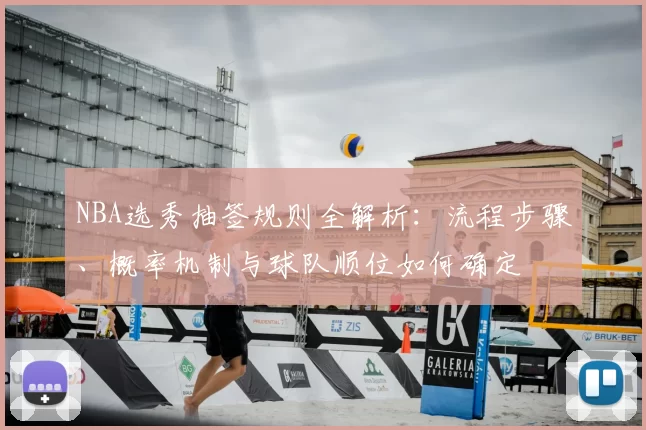 NBA选秀抽签规则全解析：流程步骤、概率机制与球队顺位如何确定