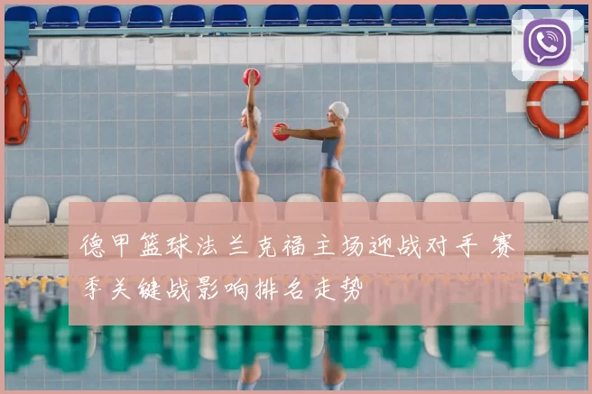 德甲篮球法兰克福主场迎战对手 赛季关键战影响排名走势