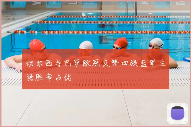 切尔西与巴萨欧冠交锋回顾蓝军主场胜率占优