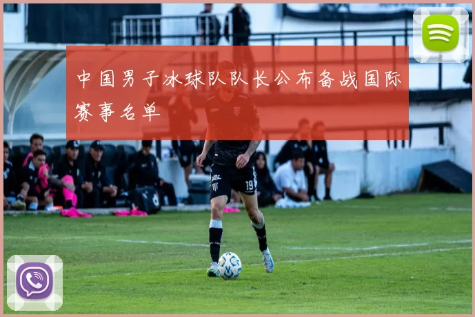 中国男子冰球队队长公布备战国际赛事名单