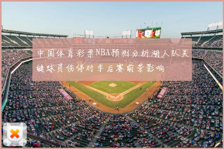 中国体育彩票NBA预测分析湖人队关键球员伤停对季后赛前景影响