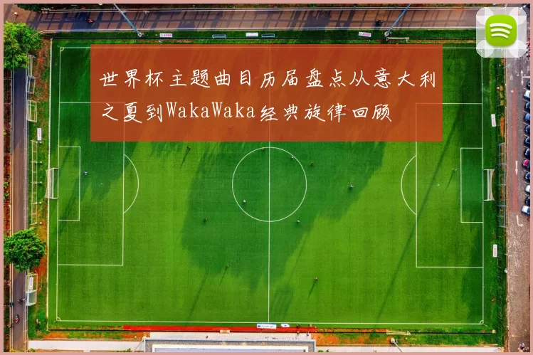 世界杯主题曲目历届盘点从意大利之夏到WakaWaka经典旋律回顾