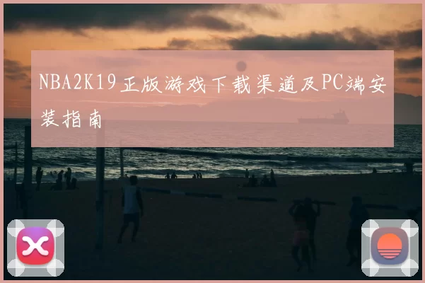 NBA2K19正版游戏下载渠道及PC端安装指南
