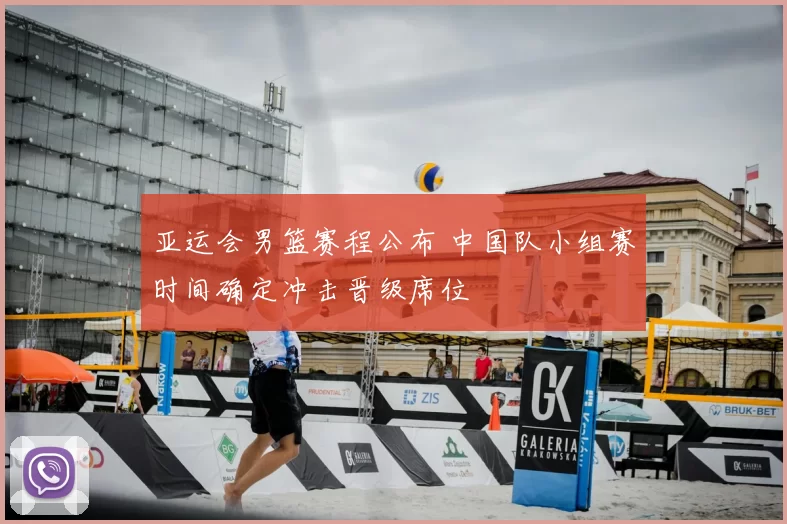 亚运会男篮赛程公布 中国队小组赛时间确定冲击晋级席位