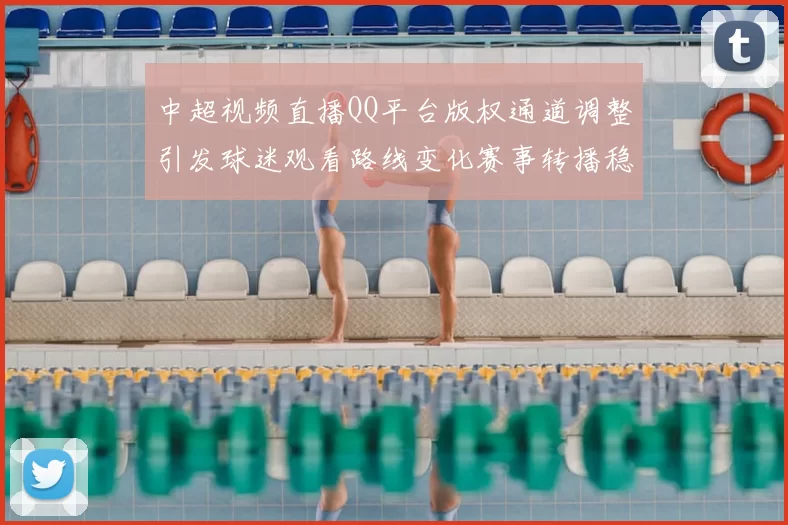 中超视频直播QQ平台版权通道调整引发球迷观看路线变化赛事转播稳定性受关注
