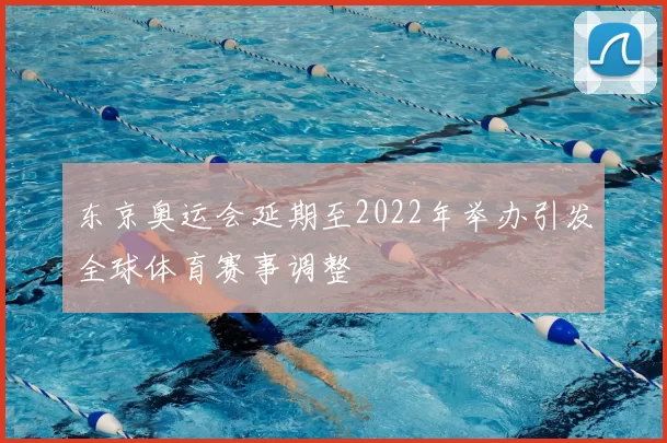 东京奥运会延期至2022年举办引发全球体育赛事调整