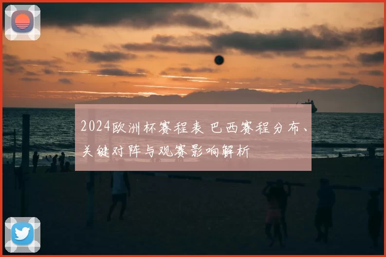 2024欧洲杯赛程表 巴西赛程分布、关键对阵与观赛影响解析