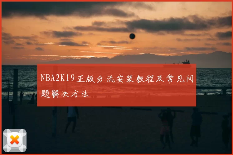 NBA2K19正版分流安装教程及常见问题解决方法