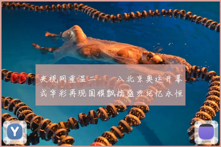 央视网重温二〇〇八北京奥运开幕式华彩再现国旗飘扬盛典记忆永恒