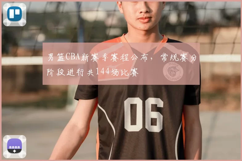 男篮CBA新赛季赛程公布,常规赛分阶段进行共144场比赛