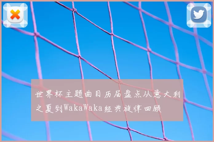 世界杯主题曲目历届盘点从意大利之夏到WakaWaka经典旋律回顾