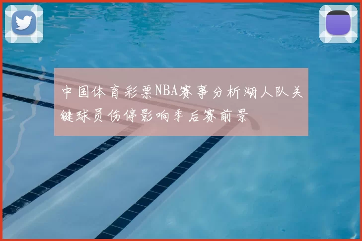 中国体育彩票NBA赛事分析湖人队关键球员伤停影响季后赛前景