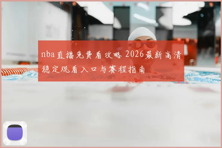 nba直播免费看攻略 2026最新高清稳定观看入口与赛程指南