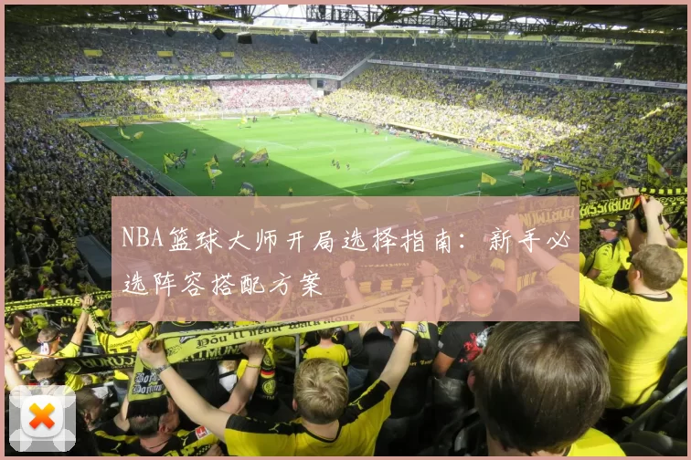 NBA篮球大师开局选择指南：新手必选阵容搭配方案