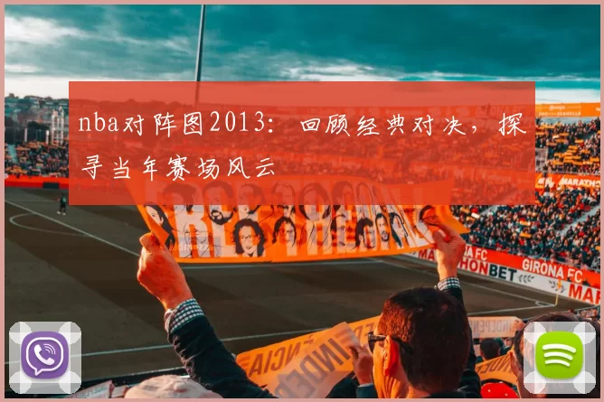 nba对阵图2013:回顾经典对决,探寻当年赛场风云