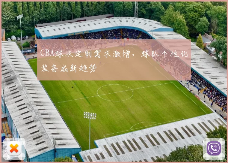 CBA球衣定制需求激增，球队个性化装备成新趋势