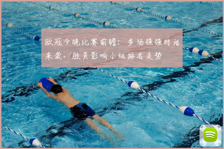 欧冠今晚比赛前瞻:多场强强对话来袭,胜负影响小组排名走势