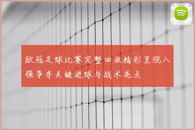 欧冠足球比赛完整回放精彩呈现八强争夺关键进球与战术亮点