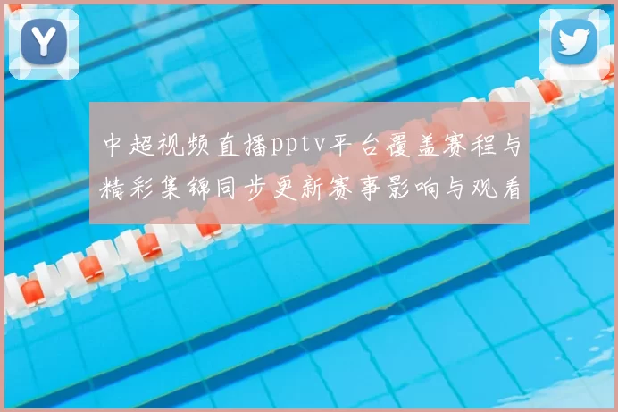 中超视频直播pptv平台覆盖赛程与精彩集锦同步更新赛事影响与观看入口