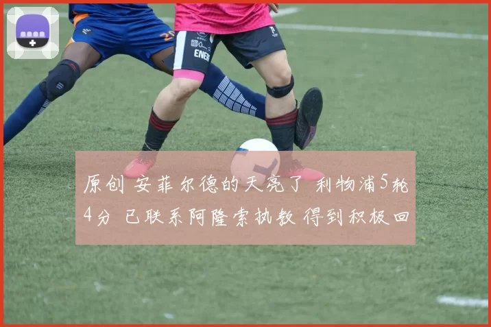原创 安菲尔德的天亮了 利物浦5轮4分 已联系阿隆索执教 得到积极回应