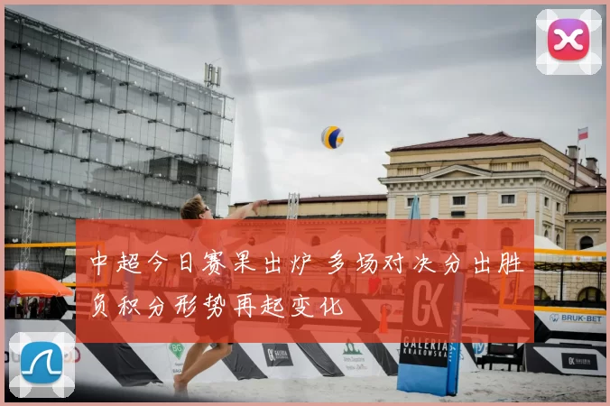 中超今日赛果出炉 多场对决分出胜负积分形势再起变化