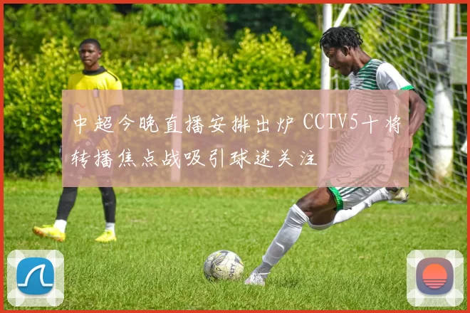 中超今晚直播安排出炉 CCTV5十将转播焦点战吸引球迷关注