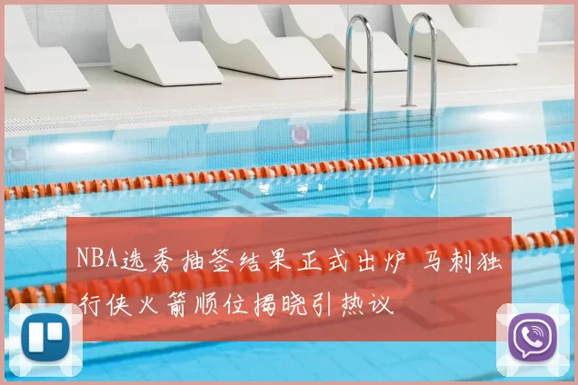 NBA选秀抽签结果正式出炉 马刺独行侠火箭顺位揭晓引热议
