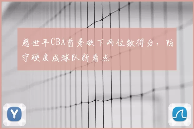 慈世平CBA首秀砍下两位数得分，防守硬度成球队新看点