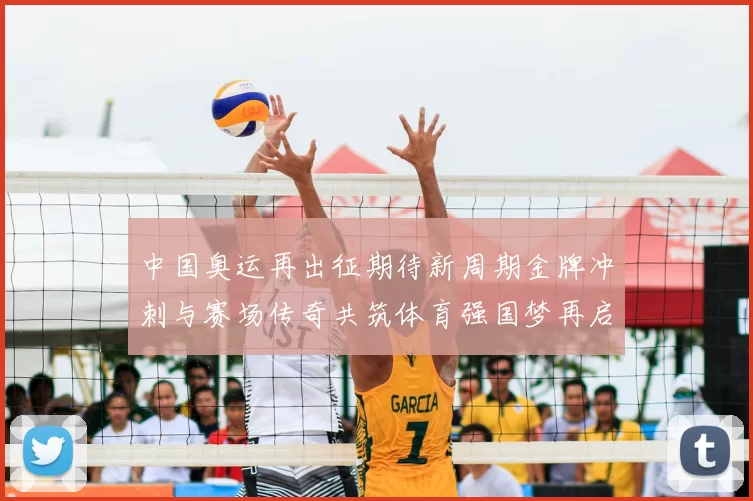 中国奥运再出征期待新周期金牌冲刺与赛场传奇共筑体育强国梦再启