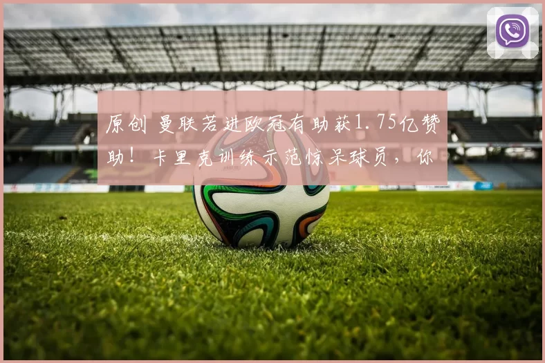 原创 曼联若进欧冠有助获1.75亿赞助！卡里克训练示范惊呆球员，你们不行就我上