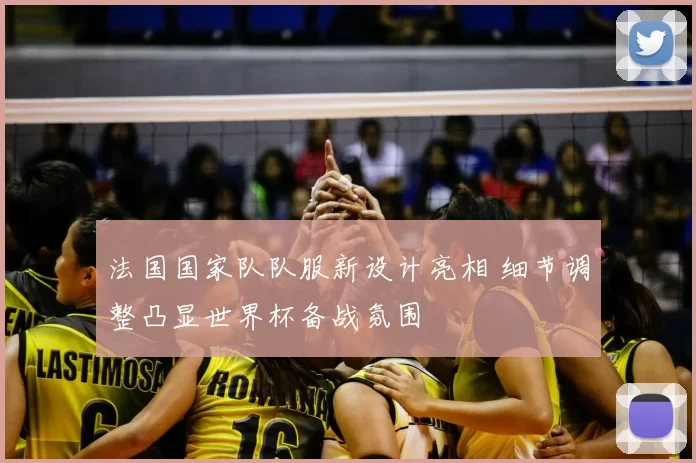 法国国家队队服新设计亮相 细节调整凸显世界杯备战氛围
