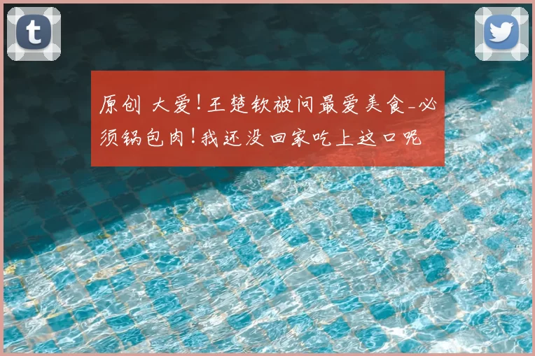 原创 大爱!王楚钦被问最爱美食_必须锅包肉!我还没回家吃上这口呢