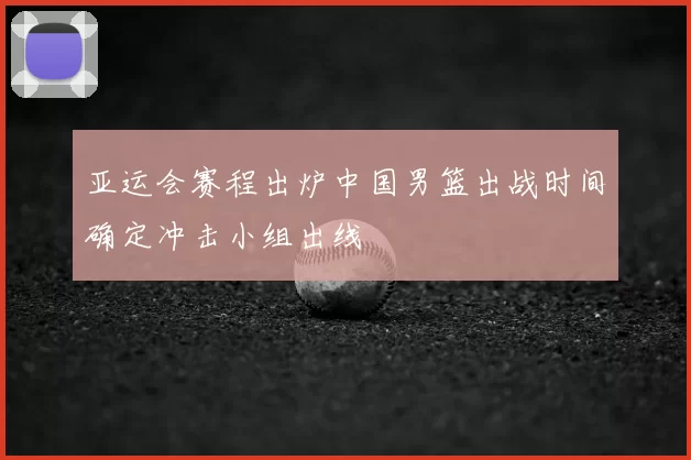 亚运会赛程出炉中国男篮出战时间确定冲击小组出线