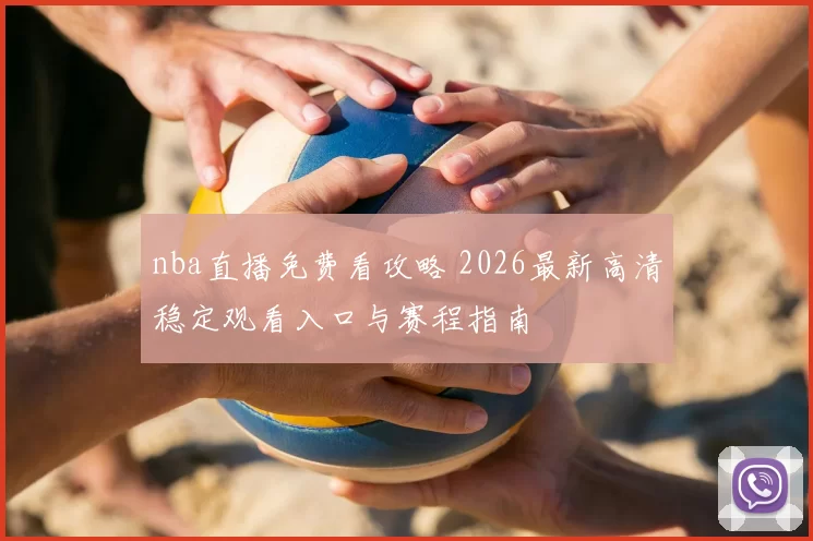 nba直播免费看攻略 2026最新高清稳定观看入口与赛程指南