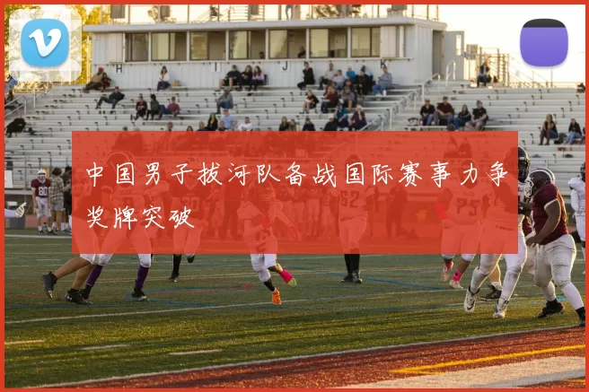 中国男子拔河队备战国际赛事力争奖牌突破