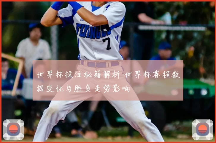 世界杯投注秘籍解析 世界杯赛程数据变化与胜负走势影响