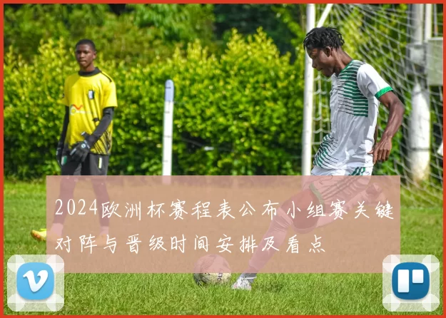 2024欧洲杯赛程表公布小组赛关键对阵与晋级时间安排及看点