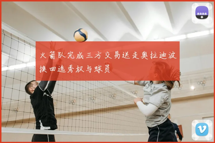 火箭队完成三方交易送走奥拉迪波换回选秀权与球员