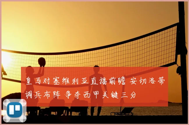皇马对塞维利亚直播前瞻 安切洛蒂调兵布阵 争夺西甲关键三分