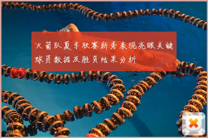 火箭队夏季联赛新秀表现亮眼关键球员数据及胜负结果分析