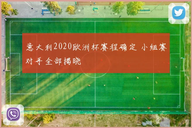 意大利2020欧洲杯赛程确定 小组赛对手全部揭晓