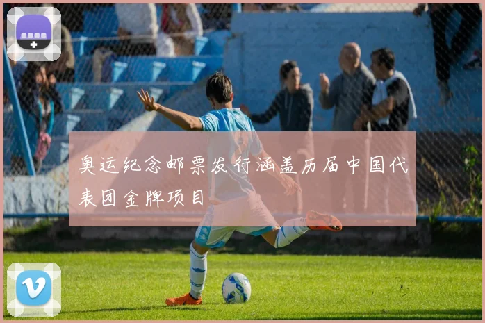 奥运纪念邮票发行涵盖历届中国代表团金牌项目
