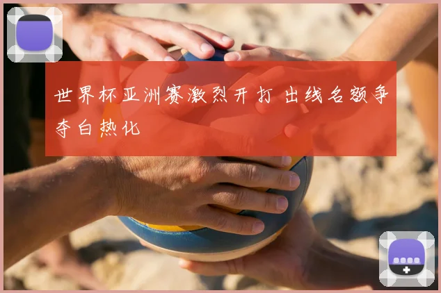 世界杯亚洲赛激烈开打 出线名额争夺白热化