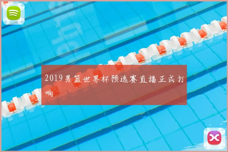 2019男篮世界杯预选赛直播正式打响