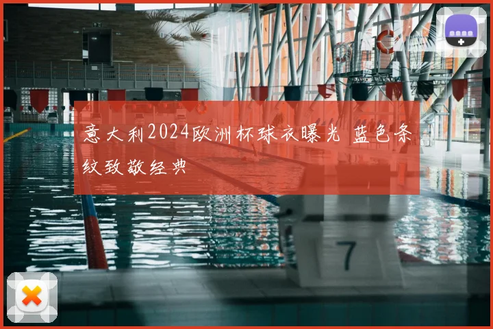 意大利2024欧洲杯球衣曝光 蓝色条纹致敬经典