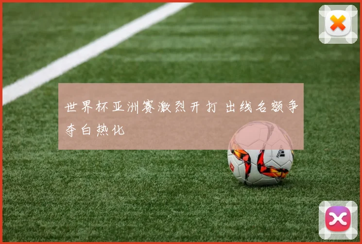 世界杯亚洲赛激烈开打 出线名额争夺白热化