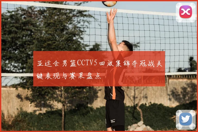 亚运会男篮CCTV5回放集锦夺冠战关键表现与赛果盘点