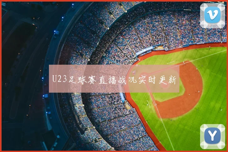 U23足球赛直播战况实时更新